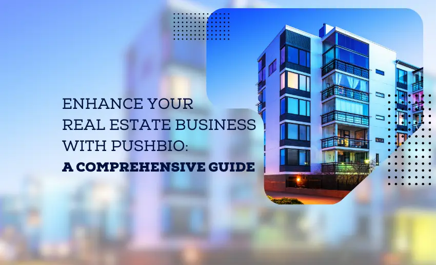 Enhance Your Real Estate Business with Pushbio: A Comprehensive Guide