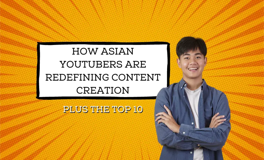 How Asian Youtubers Are Redefining Content Creation (Plus the Top 10 Asian YouTubers)